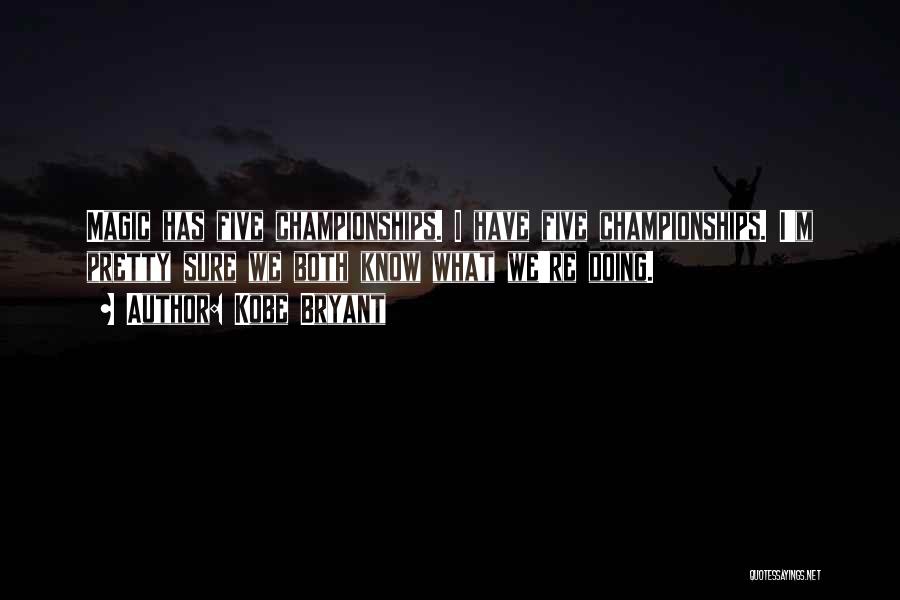 Kobe Bryant Quotes: Magic Has Five Championships. I Have Five Championships. I'm Pretty Sure We Both Know What We're Doing.