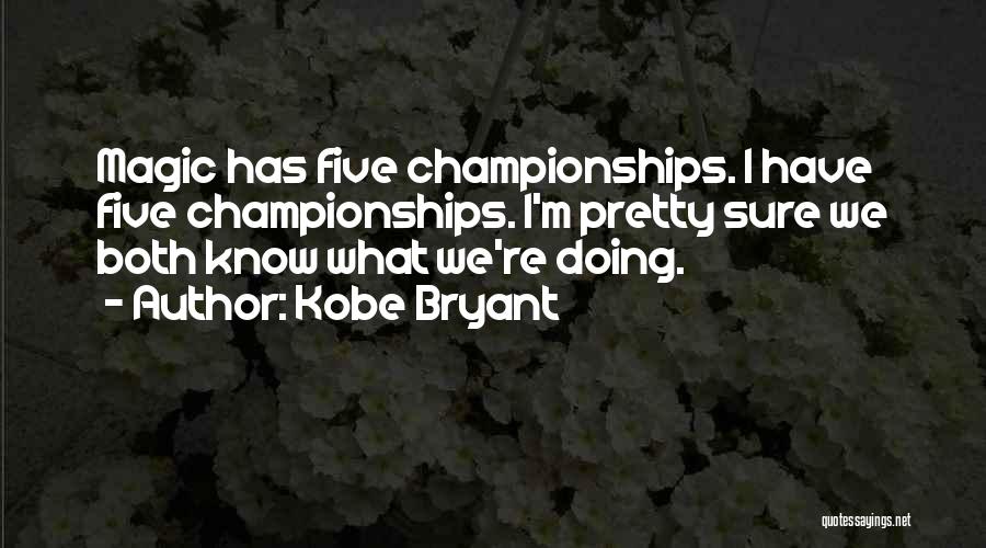 Kobe Bryant Quotes: Magic Has Five Championships. I Have Five Championships. I'm Pretty Sure We Both Know What We're Doing.