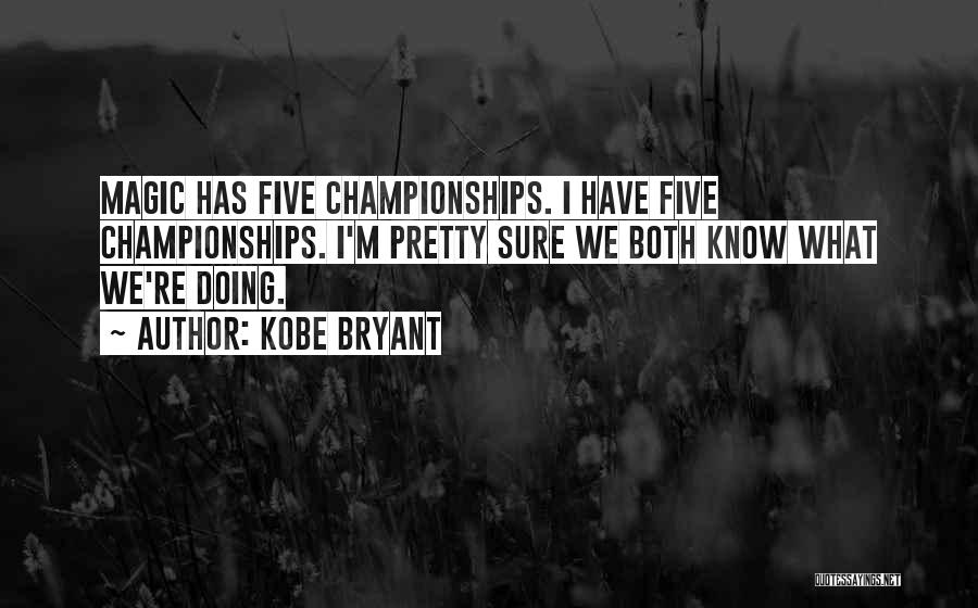Kobe Bryant Quotes: Magic Has Five Championships. I Have Five Championships. I'm Pretty Sure We Both Know What We're Doing.