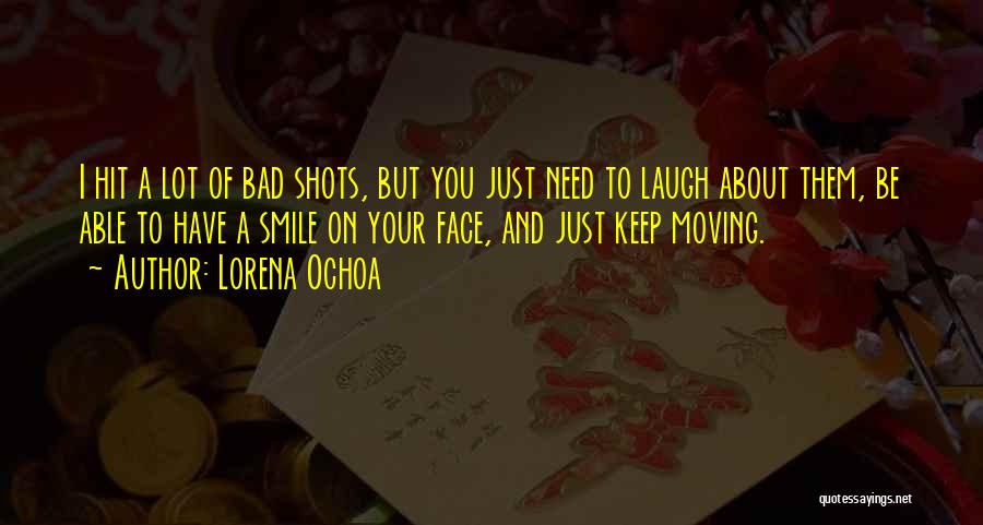 Lorena Ochoa Quotes: I Hit A Lot Of Bad Shots, But You Just Need To Laugh About Them, Be Able To Have A