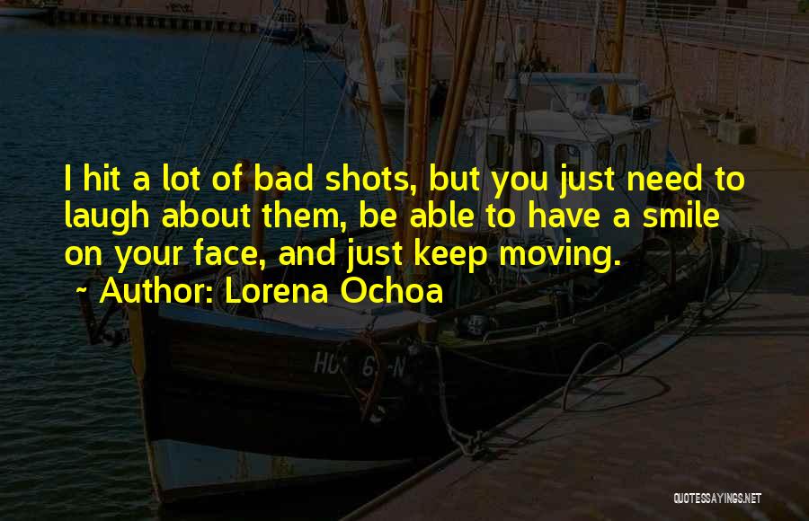 Lorena Ochoa Quotes: I Hit A Lot Of Bad Shots, But You Just Need To Laugh About Them, Be Able To Have A