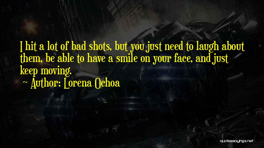 Lorena Ochoa Quotes: I Hit A Lot Of Bad Shots, But You Just Need To Laugh About Them, Be Able To Have A