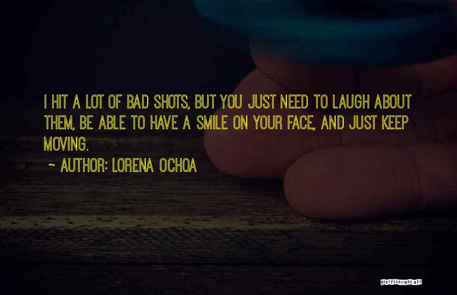 Lorena Ochoa Quotes: I Hit A Lot Of Bad Shots, But You Just Need To Laugh About Them, Be Able To Have A