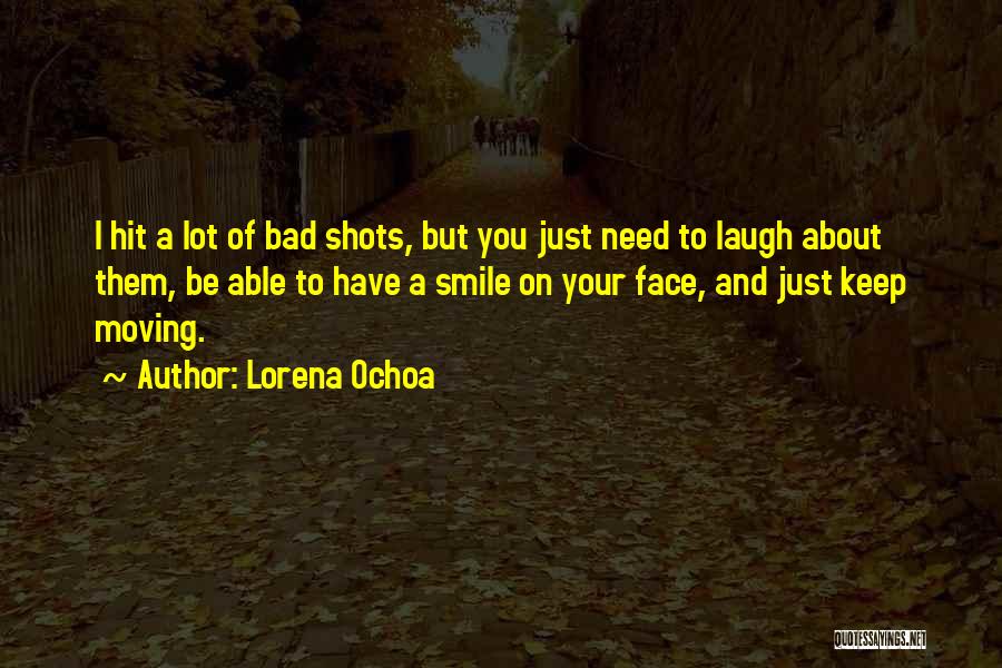 Lorena Ochoa Quotes: I Hit A Lot Of Bad Shots, But You Just Need To Laugh About Them, Be Able To Have A