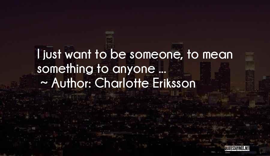 Charlotte Eriksson Quotes: I Just Want To Be Someone, To Mean Something To Anyone ...