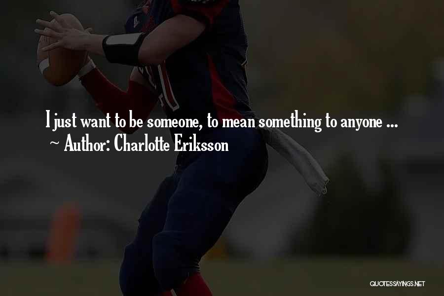 Charlotte Eriksson Quotes: I Just Want To Be Someone, To Mean Something To Anyone ...
