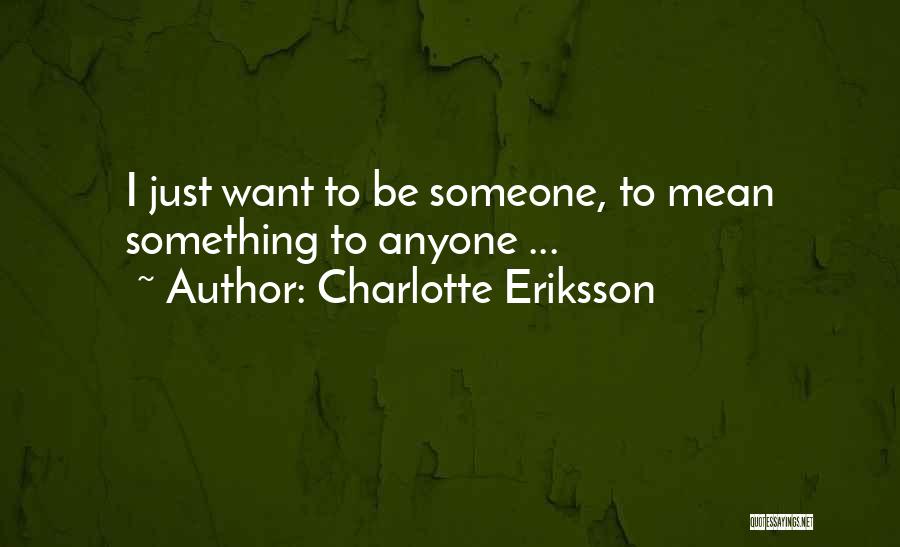 Charlotte Eriksson Quotes: I Just Want To Be Someone, To Mean Something To Anyone ...