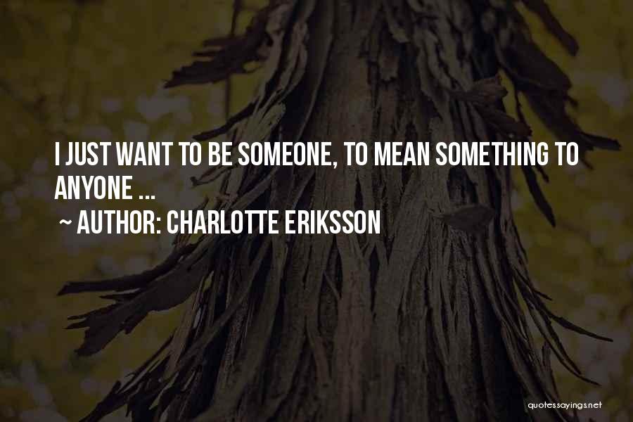 Charlotte Eriksson Quotes: I Just Want To Be Someone, To Mean Something To Anyone ...