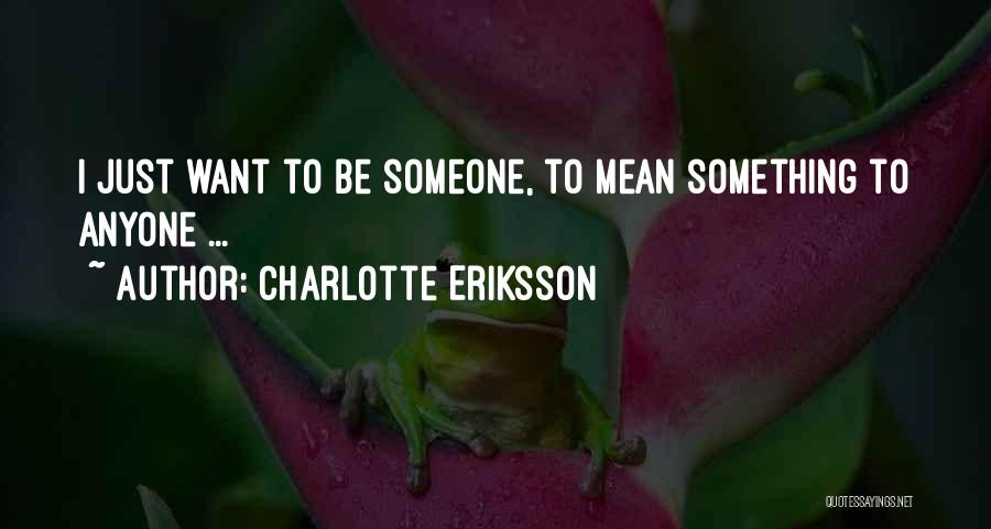 Charlotte Eriksson Quotes: I Just Want To Be Someone, To Mean Something To Anyone ...