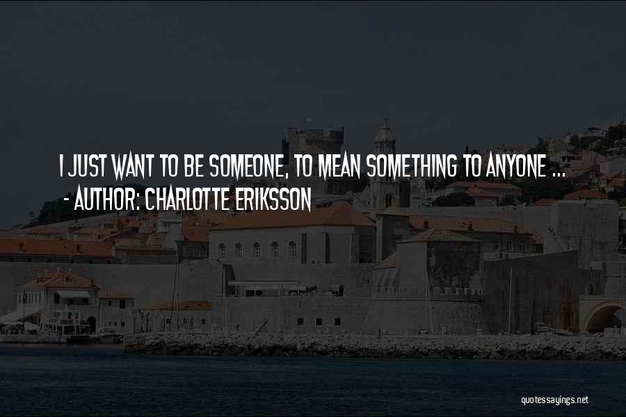 Charlotte Eriksson Quotes: I Just Want To Be Someone, To Mean Something To Anyone ...