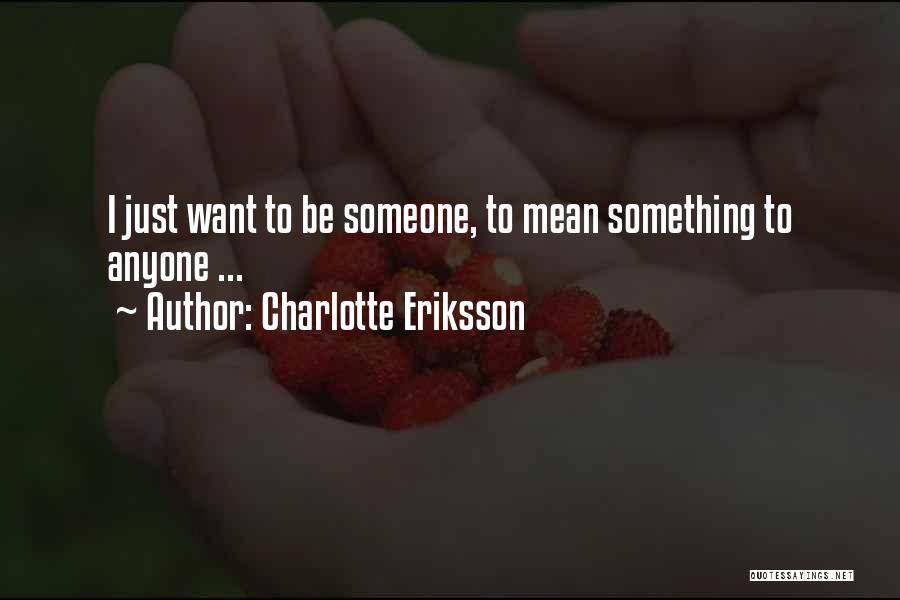 Charlotte Eriksson Quotes: I Just Want To Be Someone, To Mean Something To Anyone ...