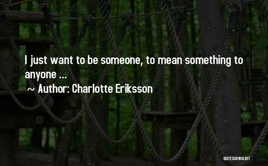 Charlotte Eriksson Quotes: I Just Want To Be Someone, To Mean Something To Anyone ...
