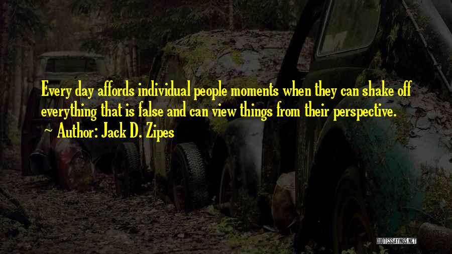 Jack D. Zipes Quotes: Every Day Affords Individual People Moments When They Can Shake Off Everything That Is False And Can View Things From
