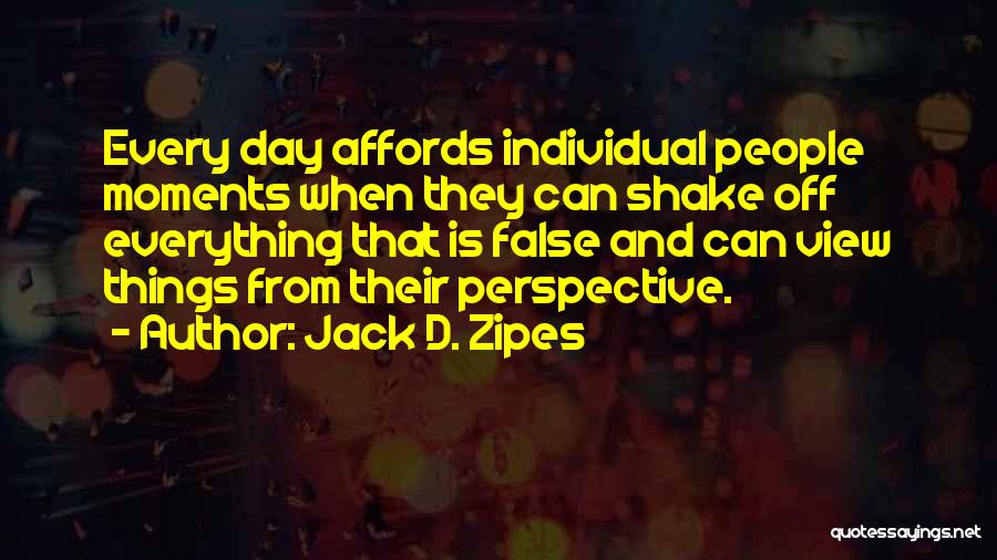 Jack D. Zipes Quotes: Every Day Affords Individual People Moments When They Can Shake Off Everything That Is False And Can View Things From
