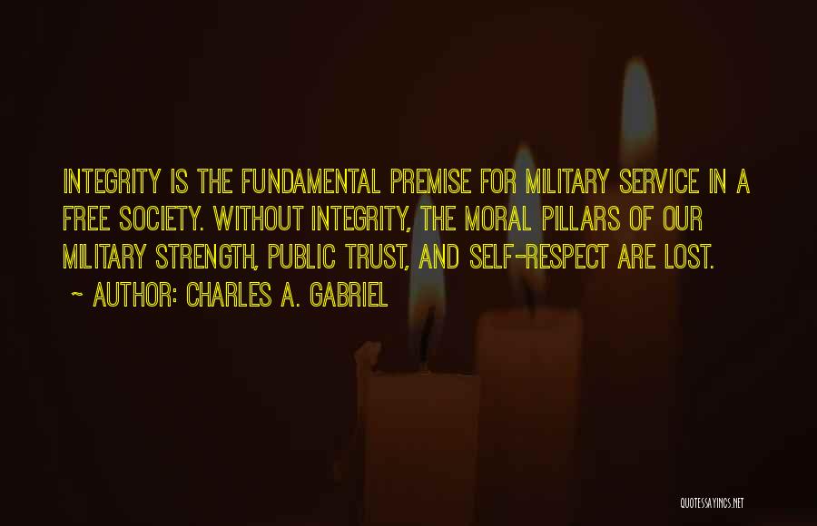 Charles A. Gabriel Quotes: Integrity Is The Fundamental Premise For Military Service In A Free Society. Without Integrity, The Moral Pillars Of Our Military