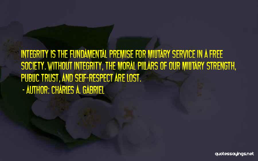 Charles A. Gabriel Quotes: Integrity Is The Fundamental Premise For Military Service In A Free Society. Without Integrity, The Moral Pillars Of Our Military