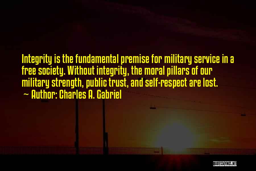 Charles A. Gabriel Quotes: Integrity Is The Fundamental Premise For Military Service In A Free Society. Without Integrity, The Moral Pillars Of Our Military