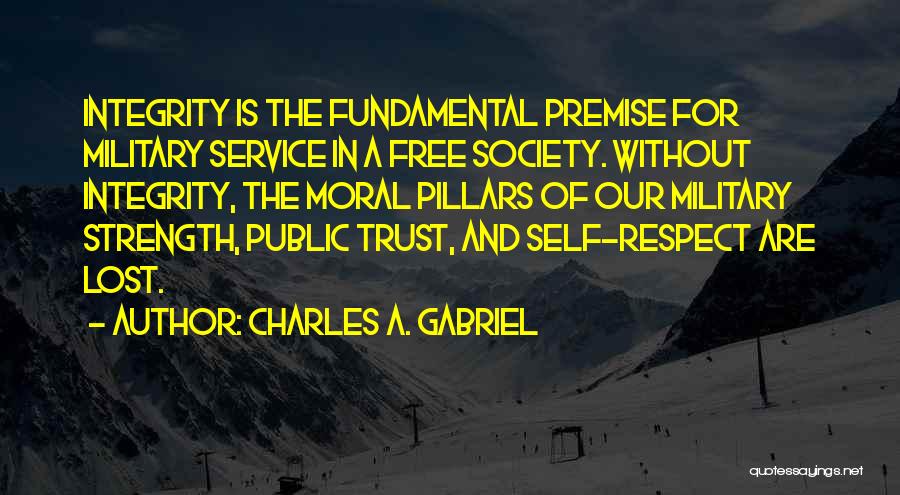 Charles A. Gabriel Quotes: Integrity Is The Fundamental Premise For Military Service In A Free Society. Without Integrity, The Moral Pillars Of Our Military