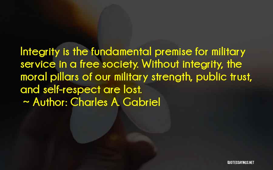 Charles A. Gabriel Quotes: Integrity Is The Fundamental Premise For Military Service In A Free Society. Without Integrity, The Moral Pillars Of Our Military