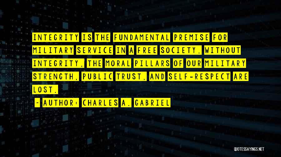 Charles A. Gabriel Quotes: Integrity Is The Fundamental Premise For Military Service In A Free Society. Without Integrity, The Moral Pillars Of Our Military