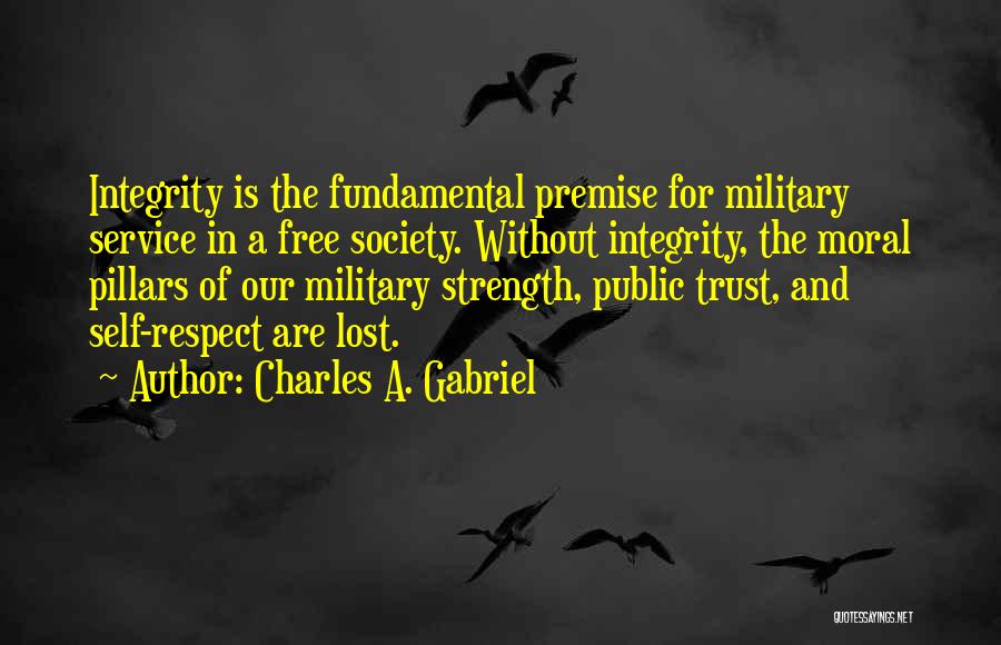Charles A. Gabriel Quotes: Integrity Is The Fundamental Premise For Military Service In A Free Society. Without Integrity, The Moral Pillars Of Our Military