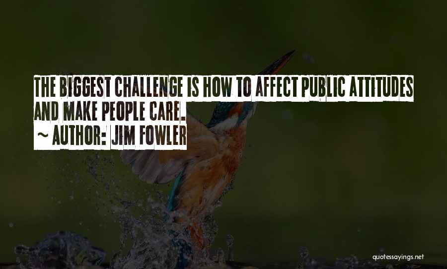 Jim Fowler Quotes: The Biggest Challenge Is How To Affect Public Attitudes And Make People Care.