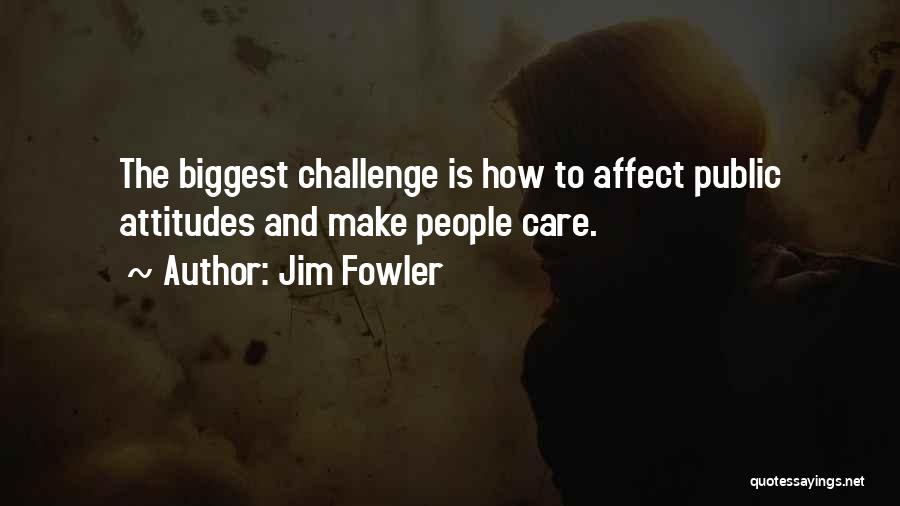 Jim Fowler Quotes: The Biggest Challenge Is How To Affect Public Attitudes And Make People Care.