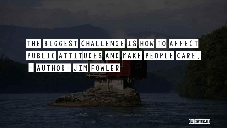 Jim Fowler Quotes: The Biggest Challenge Is How To Affect Public Attitudes And Make People Care.