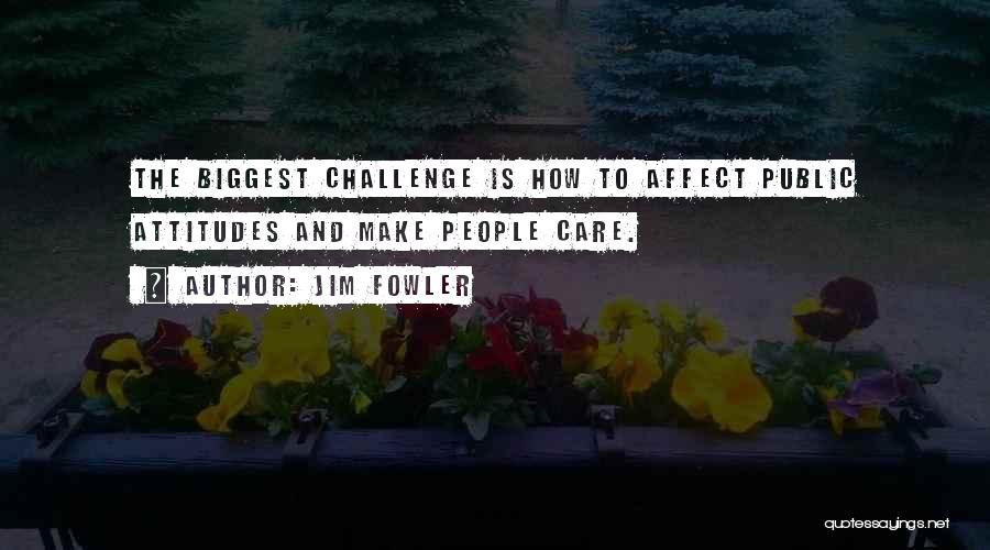 Jim Fowler Quotes: The Biggest Challenge Is How To Affect Public Attitudes And Make People Care.