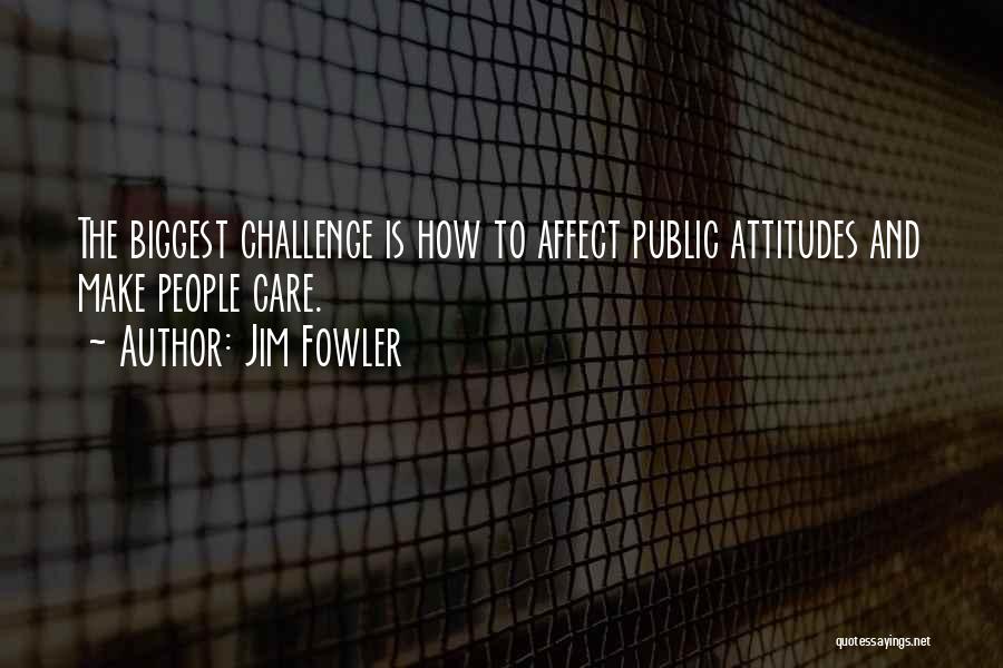 Jim Fowler Quotes: The Biggest Challenge Is How To Affect Public Attitudes And Make People Care.