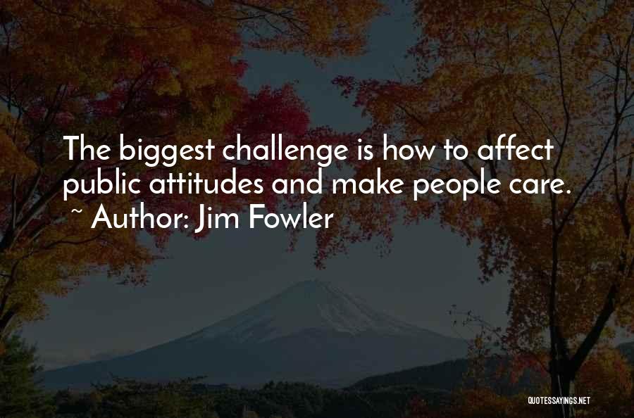 Jim Fowler Quotes: The Biggest Challenge Is How To Affect Public Attitudes And Make People Care.