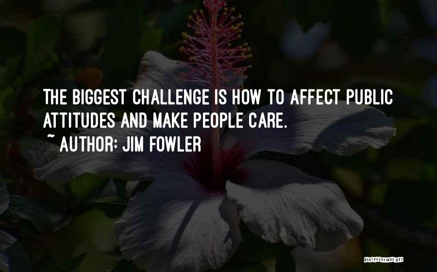 Jim Fowler Quotes: The Biggest Challenge Is How To Affect Public Attitudes And Make People Care.