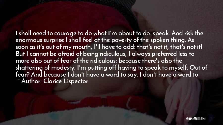 Clarice Lispector Quotes: I Shall Need To Courage To Do What I'm About To Do: Speak. And Risk The Enormous Surprise I Shall