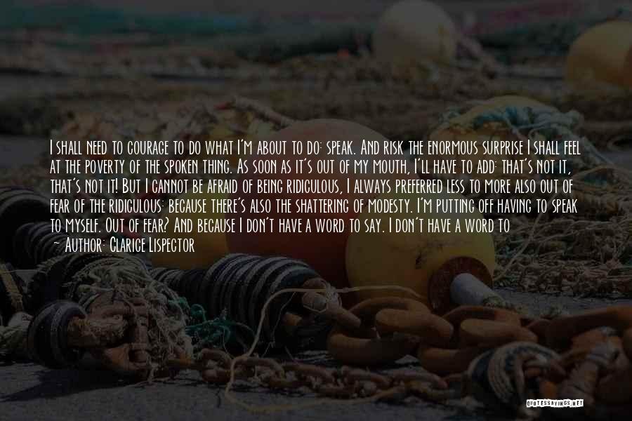 Clarice Lispector Quotes: I Shall Need To Courage To Do What I'm About To Do: Speak. And Risk The Enormous Surprise I Shall