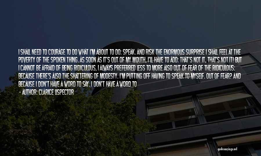 Clarice Lispector Quotes: I Shall Need To Courage To Do What I'm About To Do: Speak. And Risk The Enormous Surprise I Shall