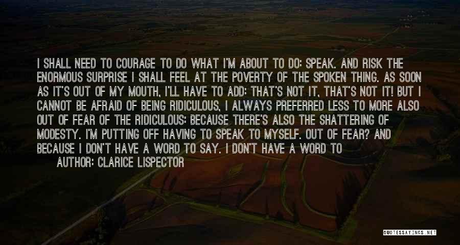Clarice Lispector Quotes: I Shall Need To Courage To Do What I'm About To Do: Speak. And Risk The Enormous Surprise I Shall