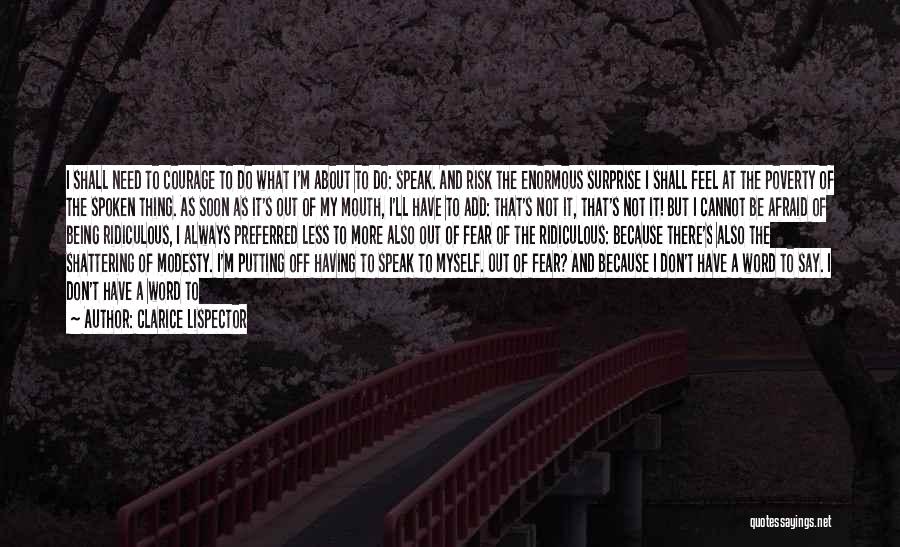 Clarice Lispector Quotes: I Shall Need To Courage To Do What I'm About To Do: Speak. And Risk The Enormous Surprise I Shall