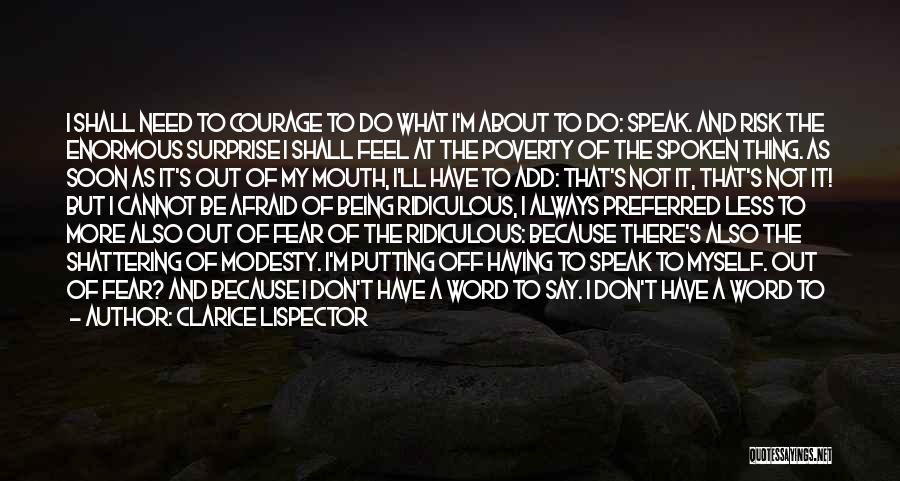 Clarice Lispector Quotes: I Shall Need To Courage To Do What I'm About To Do: Speak. And Risk The Enormous Surprise I Shall