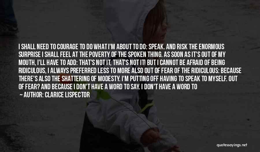 Clarice Lispector Quotes: I Shall Need To Courage To Do What I'm About To Do: Speak. And Risk The Enormous Surprise I Shall