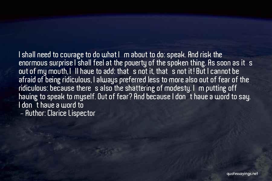 Clarice Lispector Quotes: I Shall Need To Courage To Do What I'm About To Do: Speak. And Risk The Enormous Surprise I Shall