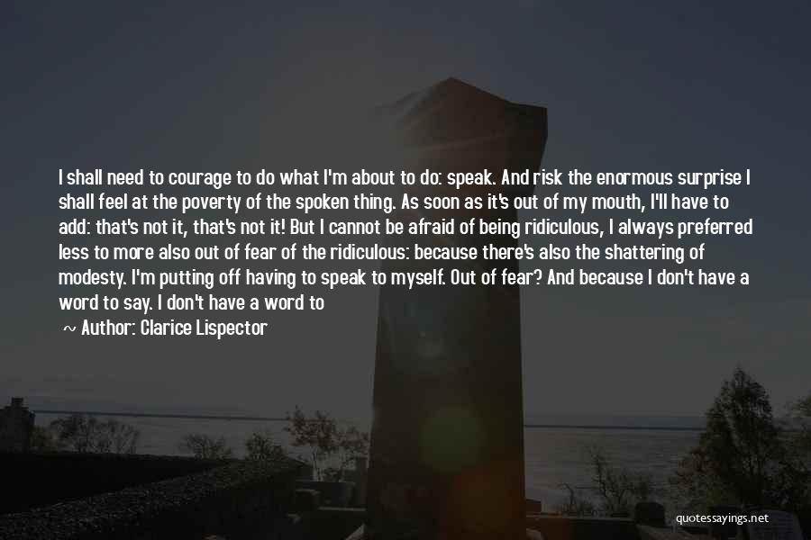 Clarice Lispector Quotes: I Shall Need To Courage To Do What I'm About To Do: Speak. And Risk The Enormous Surprise I Shall