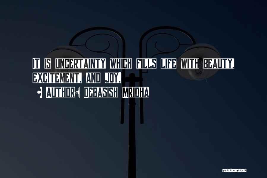 Debasish Mridha Quotes: It Is Uncertainty Which Fills Life With Beauty, Excitement, And Joy.