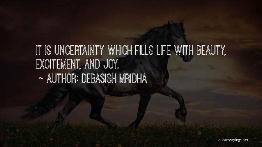 Debasish Mridha Quotes: It Is Uncertainty Which Fills Life With Beauty, Excitement, And Joy.