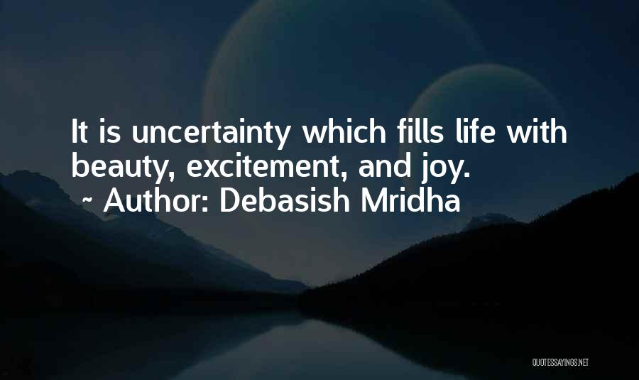 Debasish Mridha Quotes: It Is Uncertainty Which Fills Life With Beauty, Excitement, And Joy.