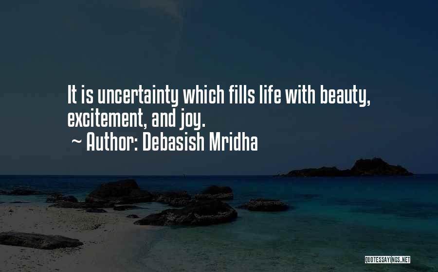 Debasish Mridha Quotes: It Is Uncertainty Which Fills Life With Beauty, Excitement, And Joy.