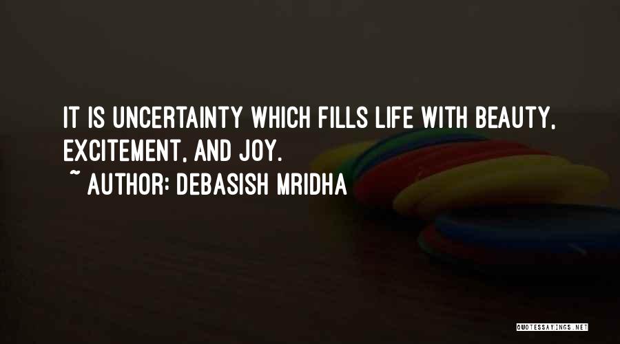 Debasish Mridha Quotes: It Is Uncertainty Which Fills Life With Beauty, Excitement, And Joy.