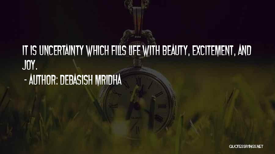 Debasish Mridha Quotes: It Is Uncertainty Which Fills Life With Beauty, Excitement, And Joy.