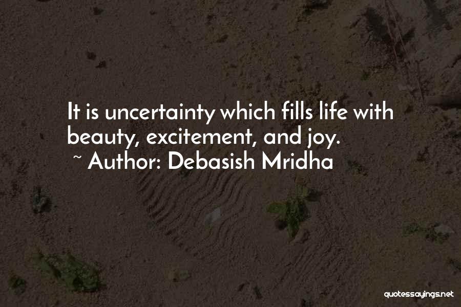 Debasish Mridha Quotes: It Is Uncertainty Which Fills Life With Beauty, Excitement, And Joy.