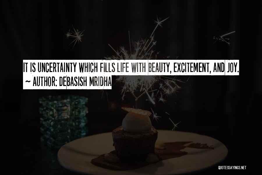 Debasish Mridha Quotes: It Is Uncertainty Which Fills Life With Beauty, Excitement, And Joy.