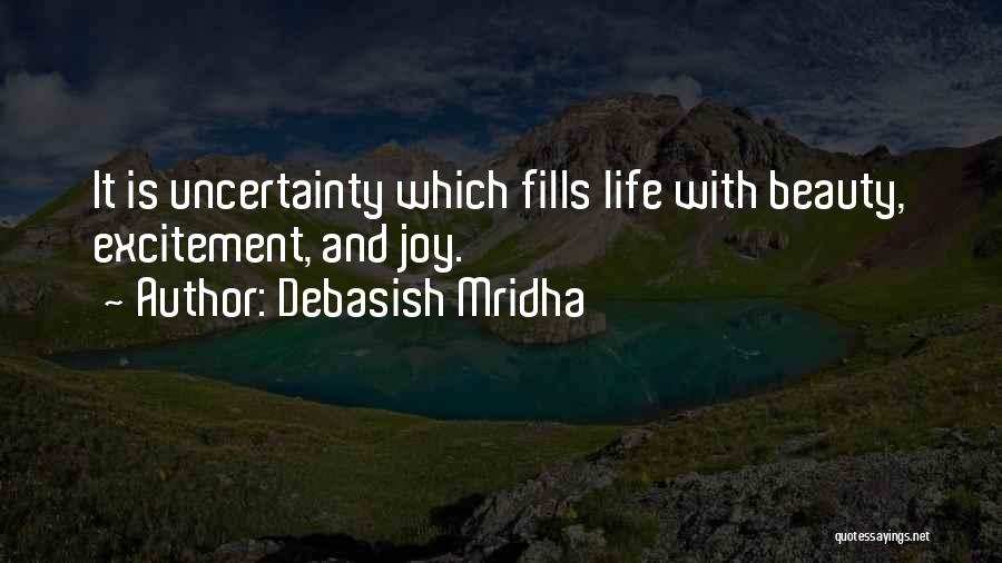 Debasish Mridha Quotes: It Is Uncertainty Which Fills Life With Beauty, Excitement, And Joy.